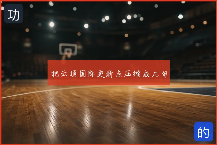 把云顶国际更新点压缩成几句