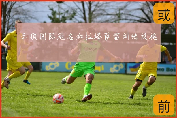 云顶国际冠名加拉塔萨雷训练设施