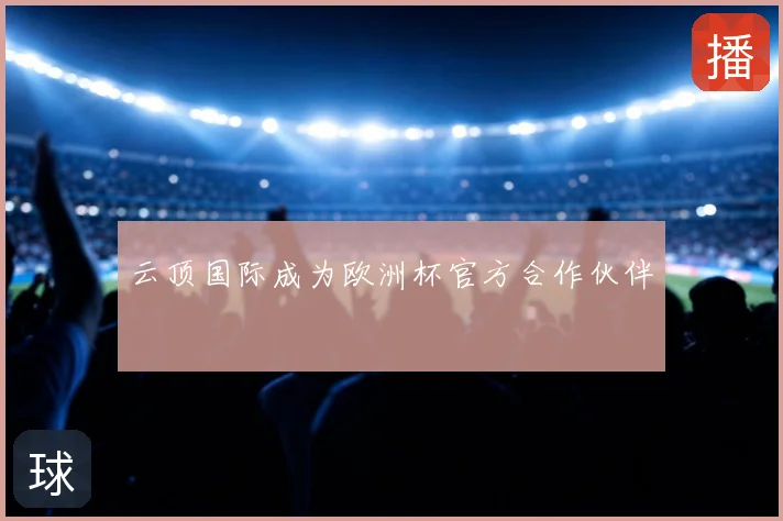 云顶国际成为欧洲杯官方合作伙伴
