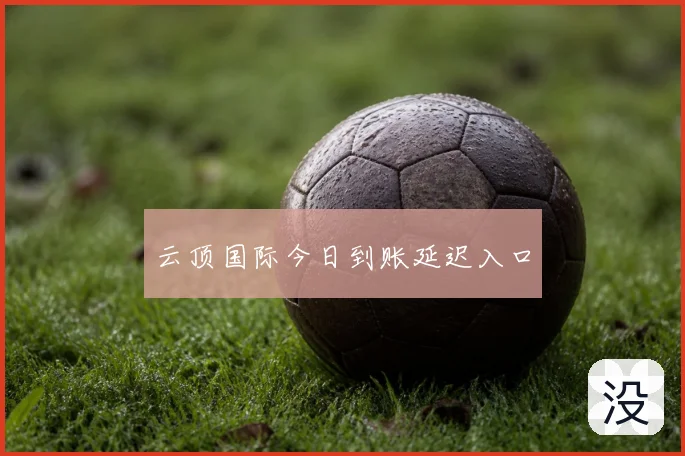 云顶国际今日到账延迟入口