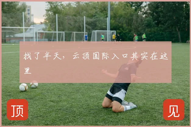 找了半天,云顶国际入口其实在这里