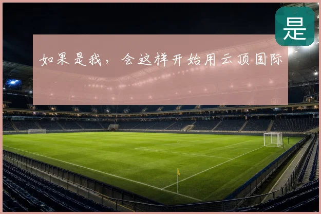 如果是我，会这样开始用云顶国际